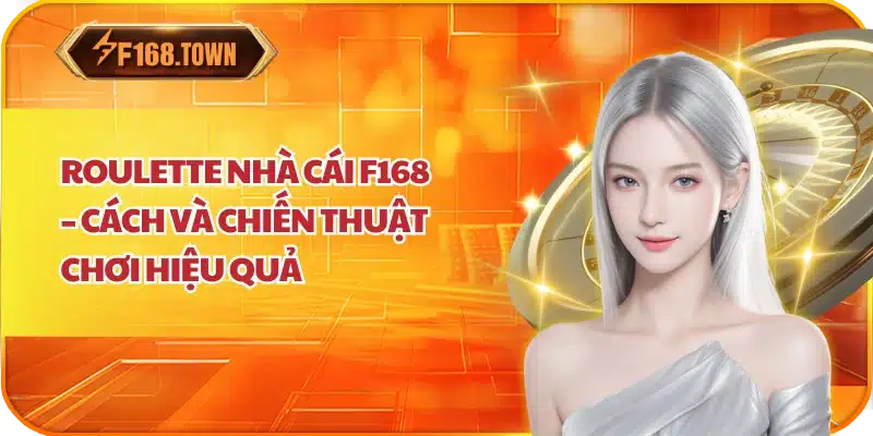 Roulette Nhà Cái F168 – Cách Và Chiến Thuật Chơi Hiệu Quả