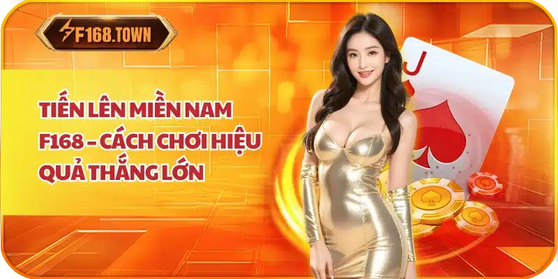 Tiến Lên Miền Nam F168 – Cách Chơi Hiệu Quả Thắng Lớn