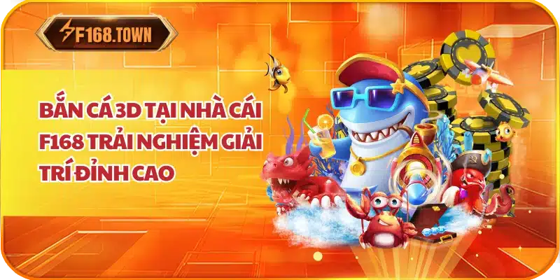 Bắn Cá 3D Tại Nhà Cái F168 Trải Nghiệm Giải Trí Đỉnh Cao