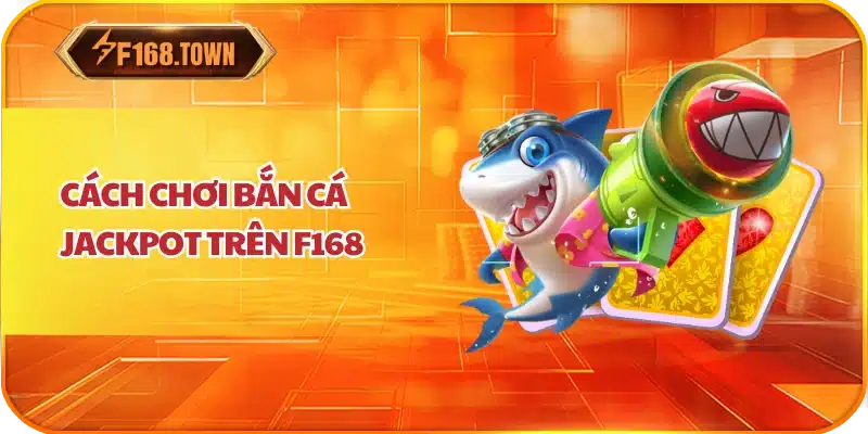 Cách chơi bắn cá Jackpot trên F168
