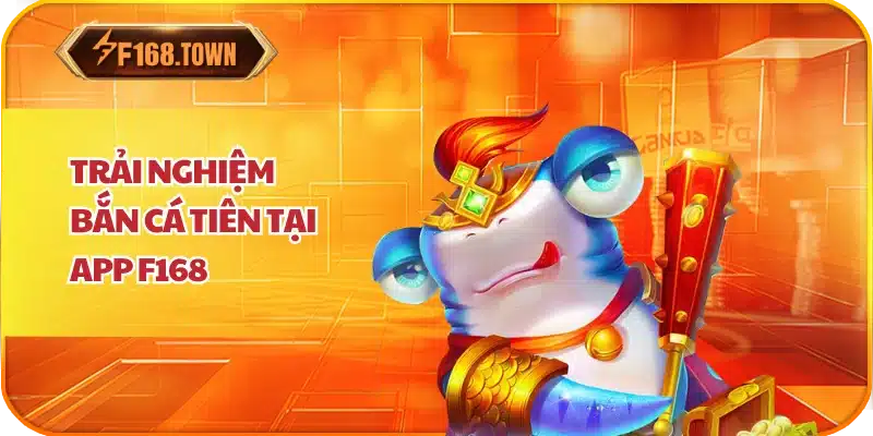 Trải nghiệm Bắn Cá Tiên Tại App F168